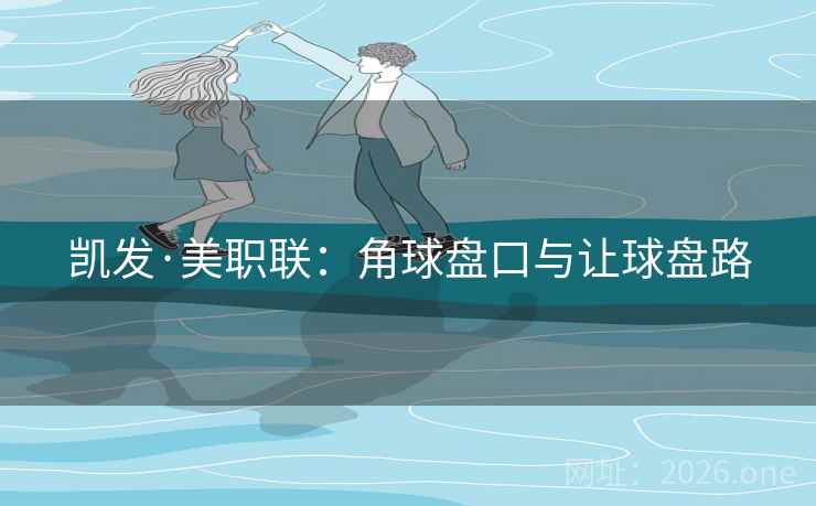 凯发·美职联：角球盘口与让球盘路  第2张