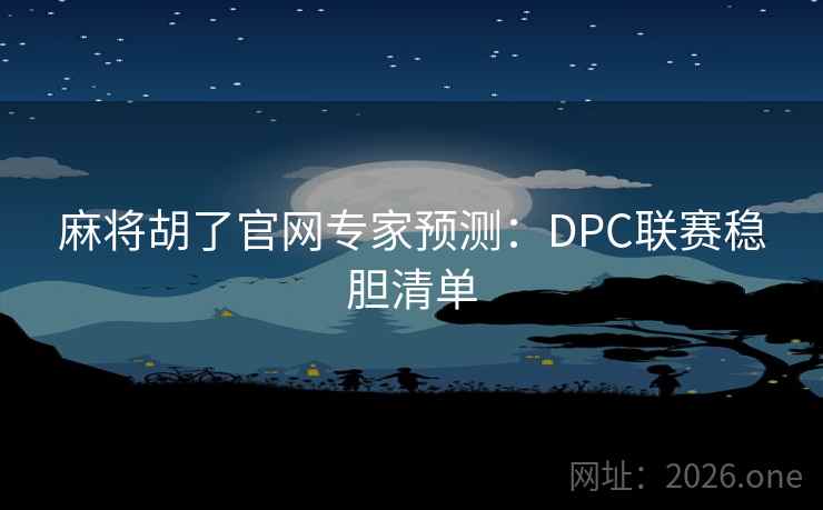 麻将胡了官网专家预测：DPC联赛稳胆清单  第2张