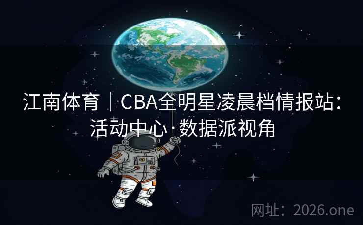 江南体育｜CBA全明星凌晨档情报站：活动中心·数据派视角  第2张