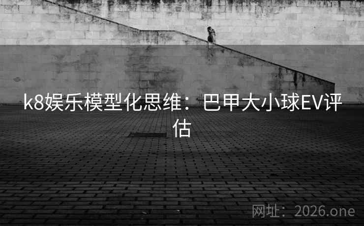 k8娱乐模型化思维：巴甲大小球EV评估  第2张